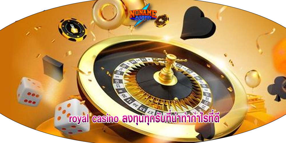 royal casino ลงทุนทุกรับที่น่าทำกำไรที่ดี